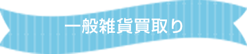 一般雑貨買い取り